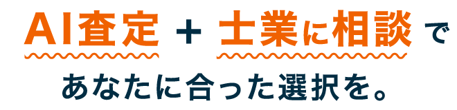 AI査定+士業に相談であなたに合った選択を。